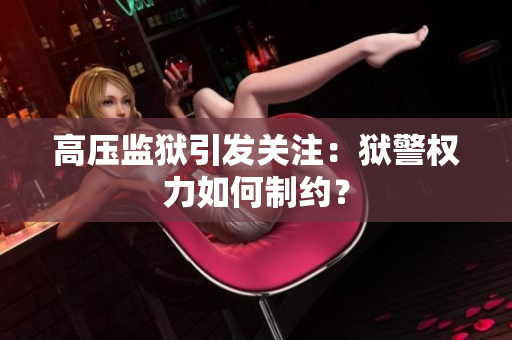 高压监狱引发关注：狱警权力如何制约？