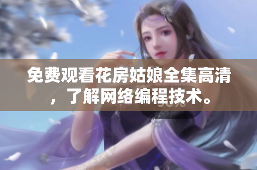 免费观看花房姑娘全集高清，了解网络编程技术。