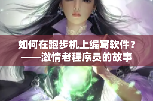 如何在跑步机上编写软件？——激情老程序员的故事