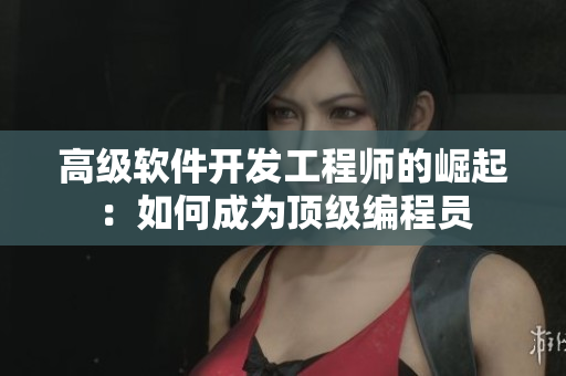 高级软件开发工程师的崛起：如何成为顶级编程员