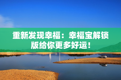 重新发现幸福：幸福宝解锁版给你更多好运！