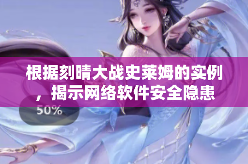根据刻晴大战史莱姆的实例，揭示网络软件安全隐患
