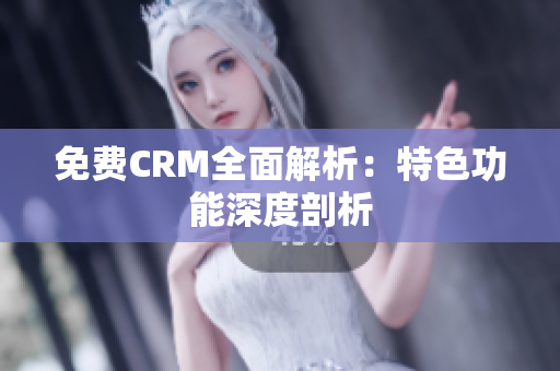 免费CRM全面解析：特色功能深度剖析