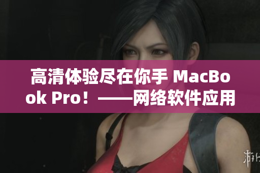 高清体验尽在你手 MacBook Pro！——网络软件应用