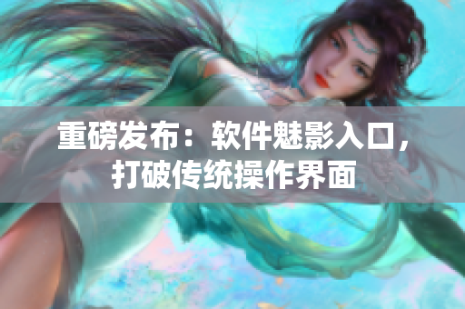 重磅发布：软件魅影入口，打破传统操作界面