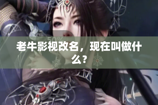 老牛影视改名，现在叫做什么？