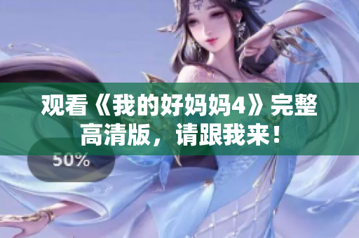观看《我的好妈妈4》完整高清版，请跟我来！