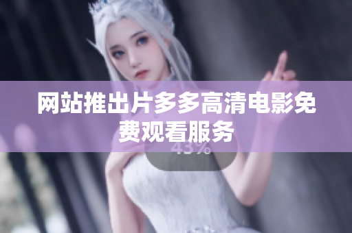 网站推出片多多高清电影免费观看服务