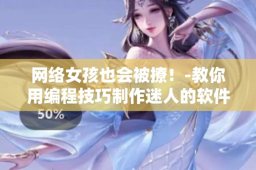 网络女孩也会被撩！-教你用编程技巧制作迷人的软件
