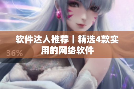 软件达人推荐丨精选4款实用的网络软件