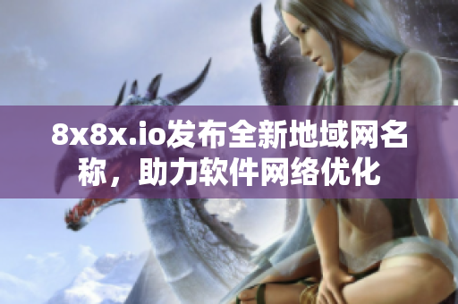 8x8x.io发布全新地域网名称，助力软件网络优化