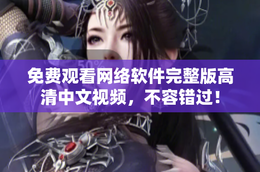 免费观看网络软件完整版高清中文视频，不容错过！