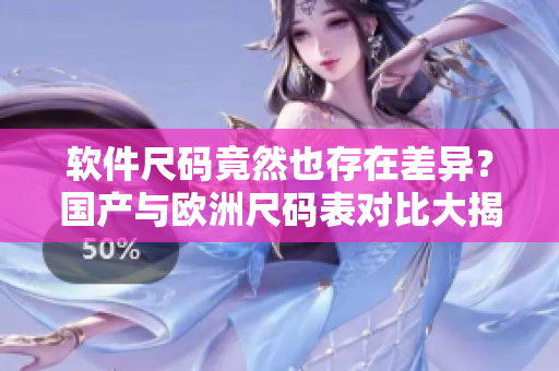 软件尺码竟然也存在差异？国产与欧洲尺码表对比大揭秘