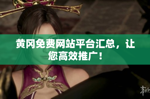 黄冈免费网站平台汇总，让您高效推广！