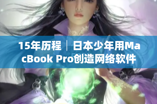 15年历程│日本少年用MacBook Pro创造网络软件