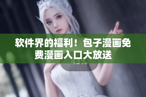 软件界的福利！包子漫画免费漫画入口大放送
