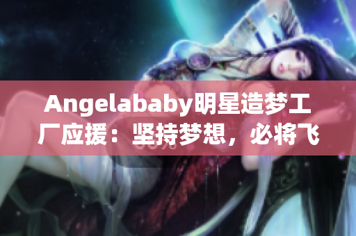 Angelababy明星造梦工厂应援：坚持梦想，必将飞翔