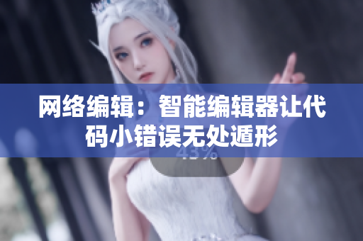 网络编辑：智能编辑器让代码小错误无处遁形