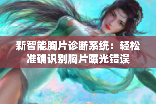 新智能胸片诊断系统：轻松准确识别胸片曝光错误