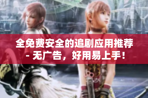 全免费安全的追剧应用推荐 - 无广告，好用易上手！