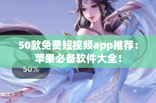 50款免费短视频app推荐：苹果必备软件大全！