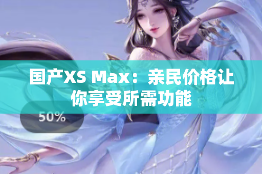 国产XS Max：亲民价格让你享受所需功能