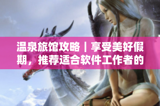 温泉旅馆攻略｜享受美好假期，推荐适合软件工作者的度假胜地