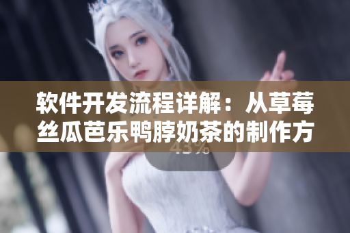软件开发流程详解：从草莓丝瓜芭乐鸭脖奶茶的制作方法中得到的启示