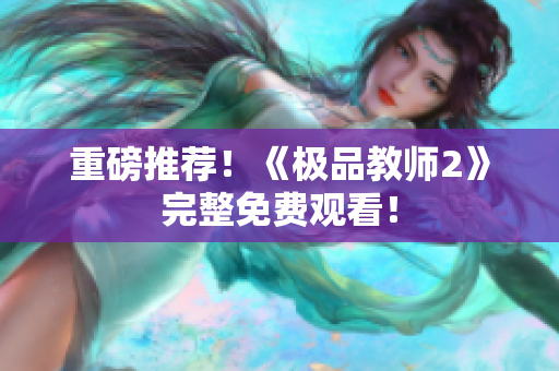 重磅推荐！《极品教师2》完整免费观看！
