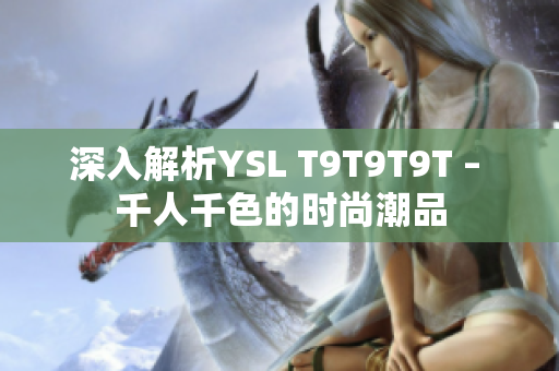 深入解析YSL T9T9T9T – 千人千色的时尚潮品
