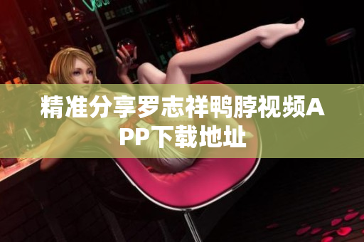 精准分享罗志祥鸭脖视频APP下载地址