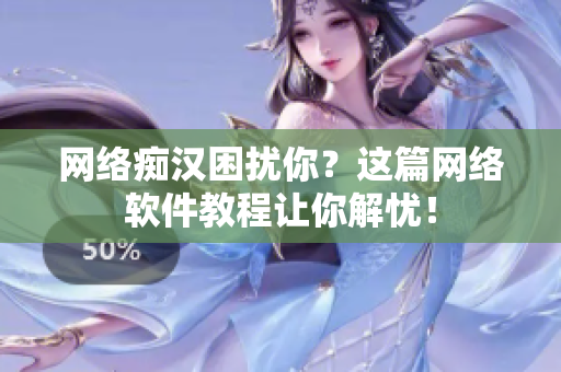 网络痴汉困扰你？这篇网络软件教程让你解忧！