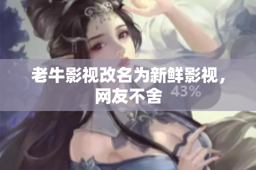 老牛影视改名为新鲜影视，网友不舍