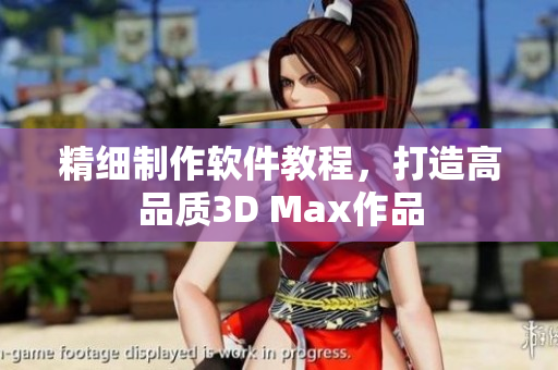 精细制作软件教程，打造高品质3D Max作品