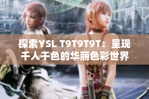 探索YSL T9T9T9T：呈现千人千色的华丽色彩世界