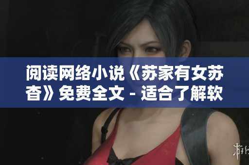 阅读网络小说《苏家有女苏杳》免费全文 - 适合了解软件工作的女性读者