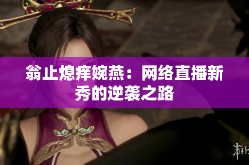 翁止熄痒婉燕：网络直播新秀的逆袭之路