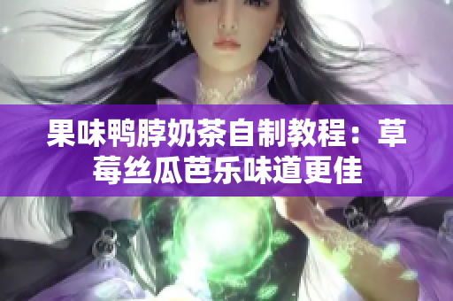 果味鸭脖奶茶自制教程：草莓丝瓜芭乐味道更佳