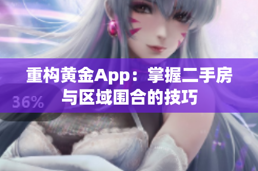 重构黄金App：掌握二手房与区域围合的技巧
