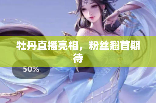 牡丹直播亮相，粉丝翘首期待