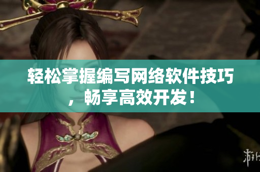 轻松掌握编写网络软件技巧，畅享高效开发！