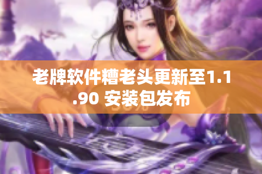 老牌软件糟老头更新至1.1.90 安装包发布