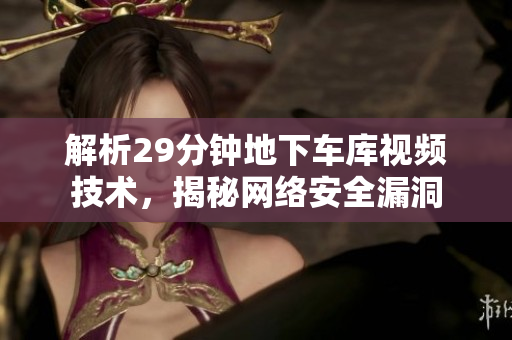 解析29分钟地下车库视频技术，揭秘网络安全漏洞