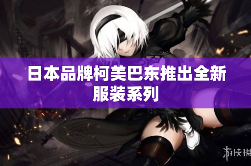 日本品牌柯美巴东推出全新服装系列