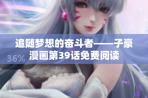 追随梦想的奋斗者——子豪漫画第39话免费阅读