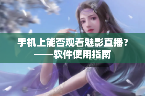 手机上能否观看魅影直播？——软件使用指南