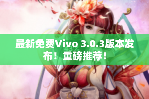 最新免费Vivo 3.0.3版本发布！重磅推荐！