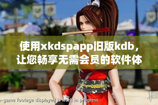 使用xkdspapp旧版kdb，让您畅享无需会员的软件体验
