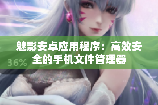 魅影安卓应用程序：高效安全的手机文件管理器