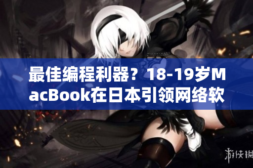 最佳编程利器？18-19岁MacBook在日本引领网络软件界